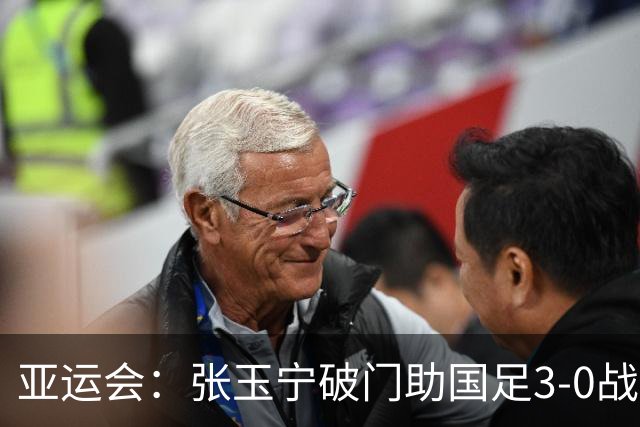 亚运会：张玉宁破门助国足3-0战胜泰国晋级半决赛